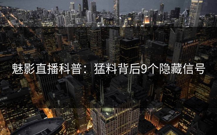 魅影直播科普：猛料背后9个隐藏信号