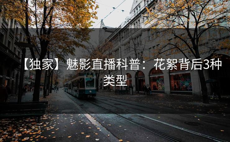 【独家】魅影直播科普:花絮背后3种类型 【独家】魅影直播科普:花絮背后3种类型