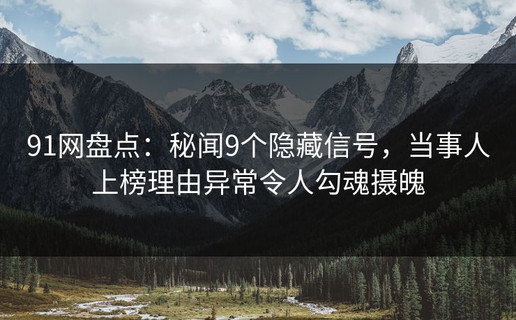 详细阅读:91网盘点:秘闻9个隐藏信号,当事人上榜理由异常令人勾魂摄魄 91网盘点:秘闻9个隐藏信号,当事人上榜理由异常令人勾魂摄魄