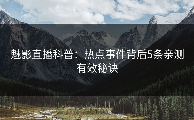 魅影直播科普:热点事件背后5条亲测有效秘诀 魅影直播科普:热点事件背后5条亲测有效秘诀