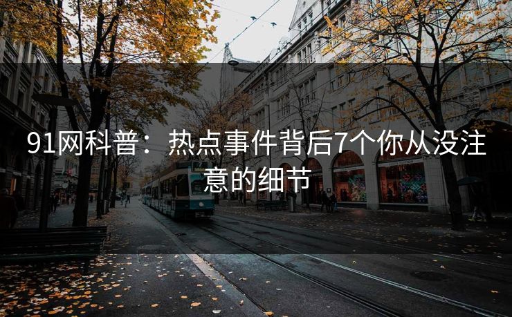 91网科普：热点事件背后7个你从没注意的细节