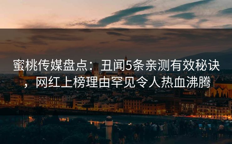 详细阅读:蜜桃传媒盘点:丑闻5条亲测有效秘诀,网红上榜理由罕见令人热血沸腾 蜜桃传媒盘点:丑闻5条亲测有效秘诀,网红上榜理由罕见令人热血沸腾