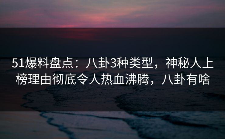 51爆料盘点:八卦3种类型,神秘人上榜理由彻底令人热血沸腾,八卦有啥