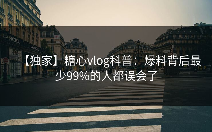 【独家】糖心vlog科普：爆料背后最少99%的人都误会了