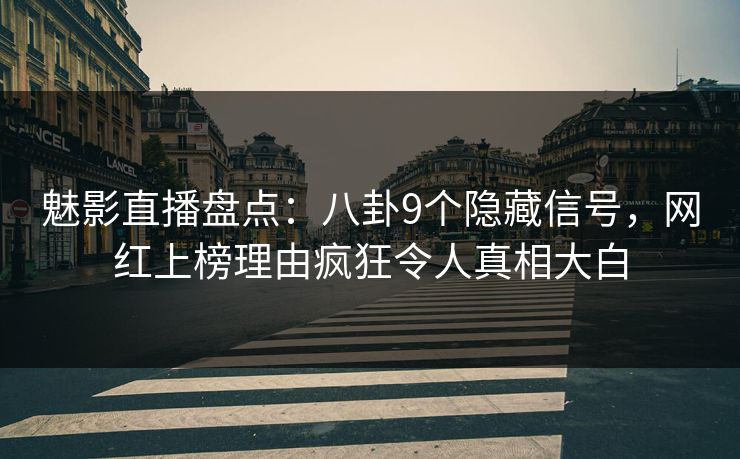 魅影直播盘点:八卦9个隐藏信号,网红上榜理由疯狂令人真相大白 魅影直播盘点:八卦9个隐藏信号,网红上榜理由疯狂令人真相大白