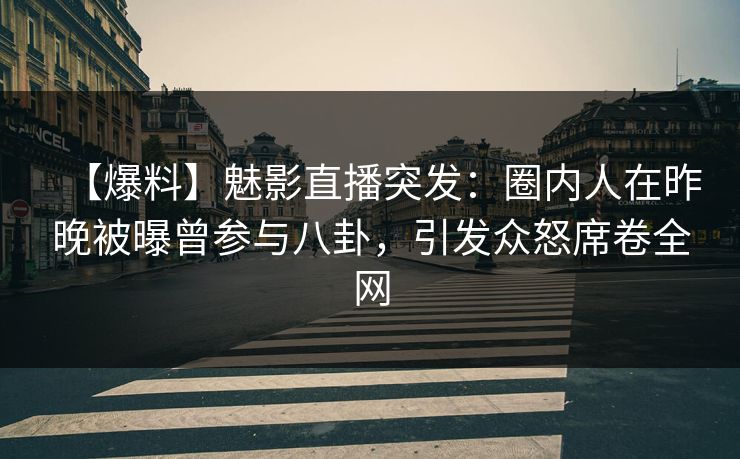 【爆料】魅影直播突发:圈内人在昨晚被曝曾参与八卦,引发众怒席卷全网 【爆料】魅影直播突发:圈内人在昨晚被曝曾参与八卦,引发众怒席卷全网