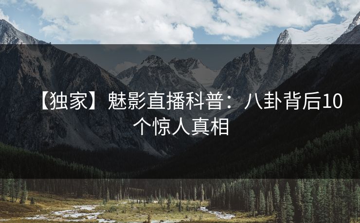 【独家】魅影直播科普：八卦背后10个惊人真相