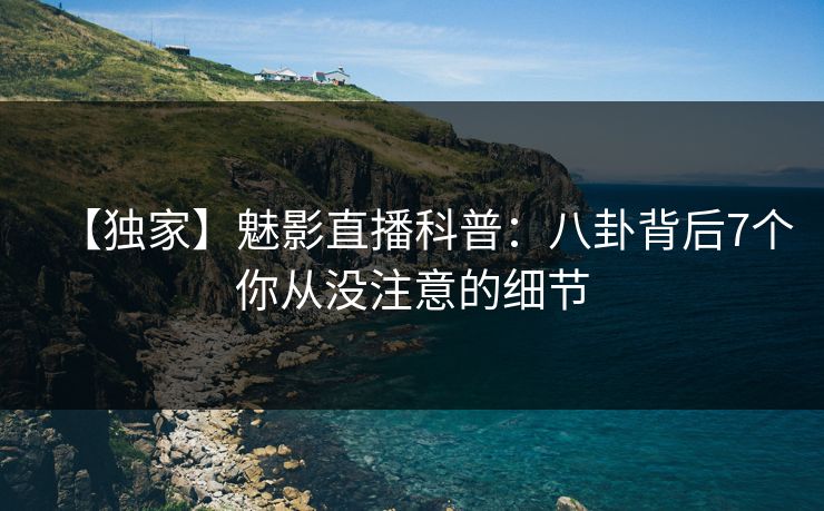 【独家】魅影直播科普：八卦背后7个你从没注意的细节