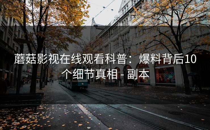 蘑菇影视在线观看科普：爆料背后10个细节真相 - 副本