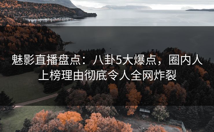 魅影直播盘点:八卦5大爆点,圈内人上榜理由彻底令人全网炸裂 魅影直播盘点:八卦5大爆点,圈内人上榜理由彻底令人全网炸裂