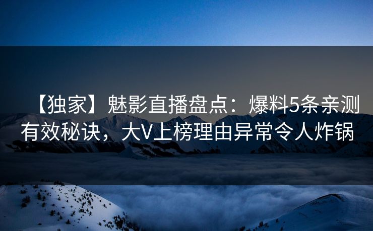 【独家】魅影直播盘点:爆料5条亲测有效秘诀,大V上榜理由异常令人炸锅
