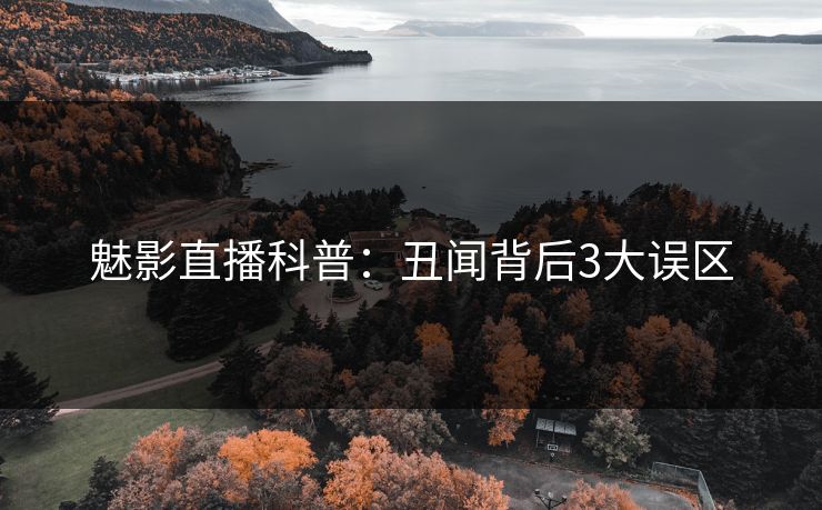 魅影直播科普:丑闻背后3大误区 魅影直播科普:丑闻背后3大误区