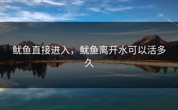 鱿鱼直接进入，鱿鱼离开水可以活多久