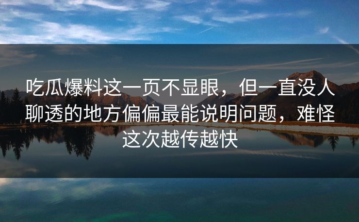 吃瓜爆料这一页不显眼，但一直没人聊透的地方偏偏最能说明问题，难怪这次越传越快